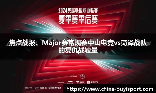 焦点战报：Major赛常规赛中山电竞vs菏泽战队的复仇战较量