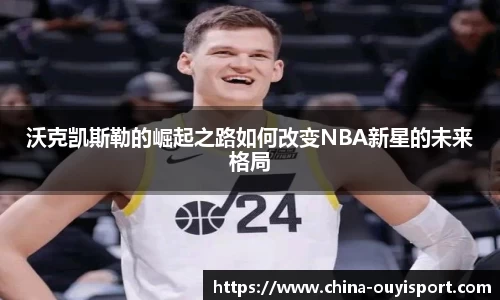 沃克凯斯勒的崛起之路如何改变NBA新星的未来格局